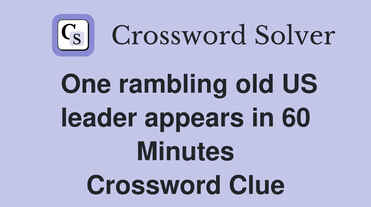 One rambling old US leader appears in 60 Minutes Crossword Clue