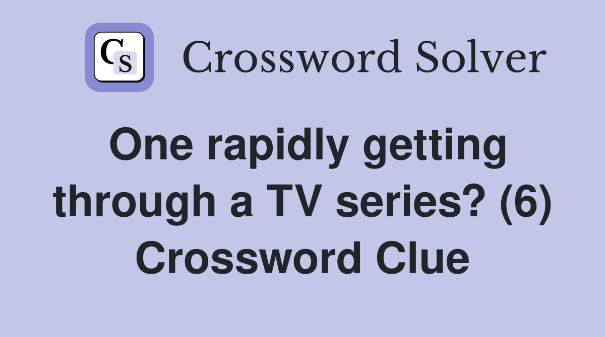 One rapidly getting through a TV series? (6) Crossword Clue
