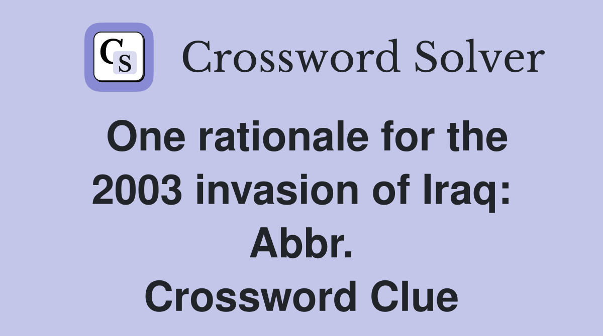 One rationale for the 2003 invasion of Iraq: Abbr. Crossword Clue
