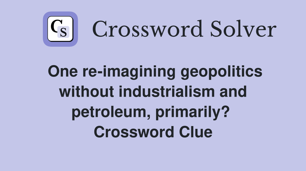 One re-imagining geopolitics without industrialism and petroleum, primarily?  Crossword Clue