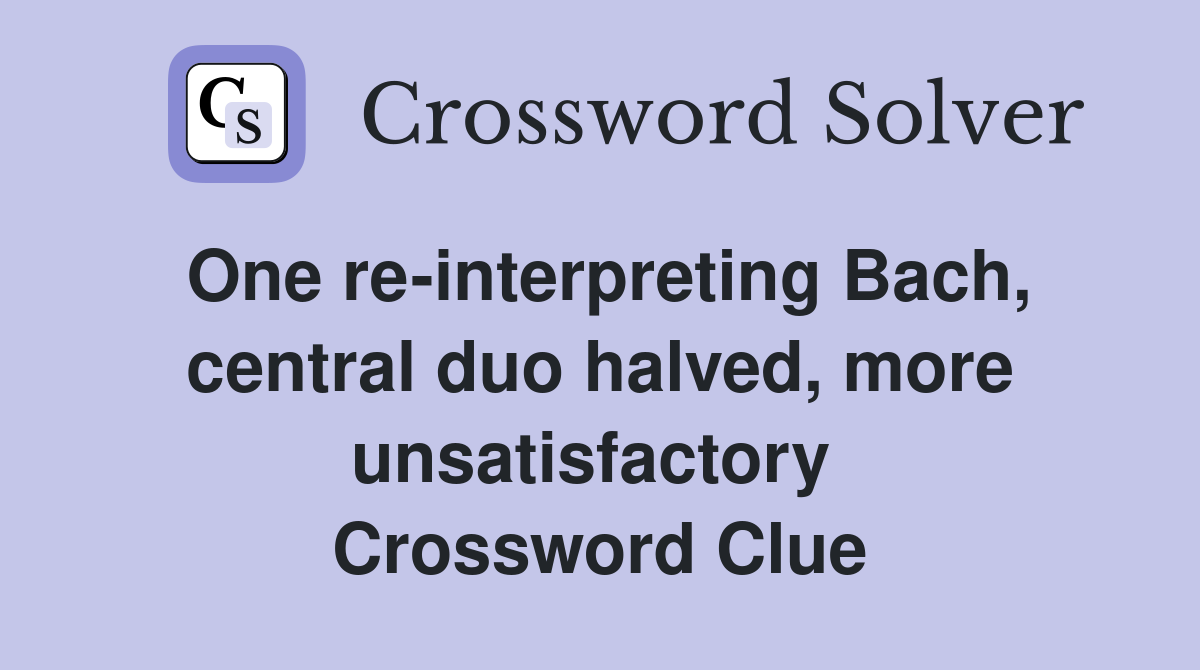 One re-interpreting Bach, central duo halved, more unsatisfactory  Crossword Clue