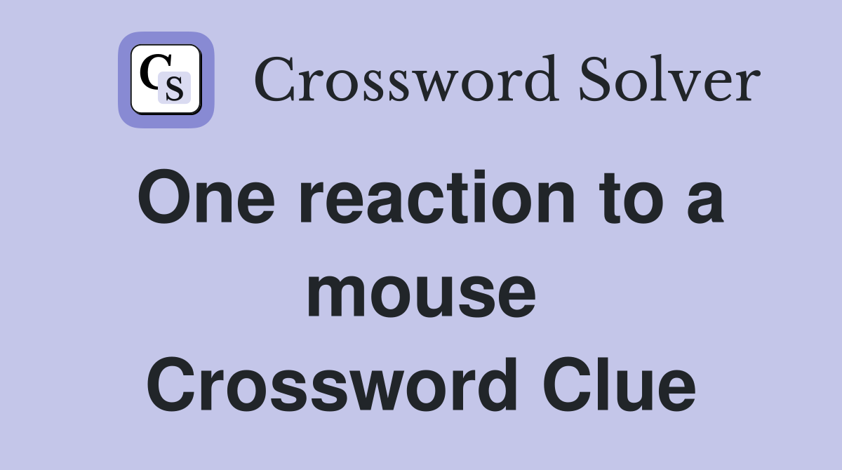 One reaction to a mouse Crossword Clue
