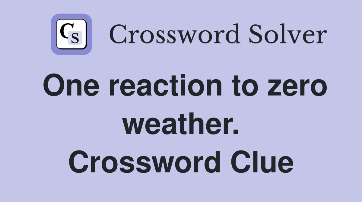 One reaction to zero weather. Crossword Clue