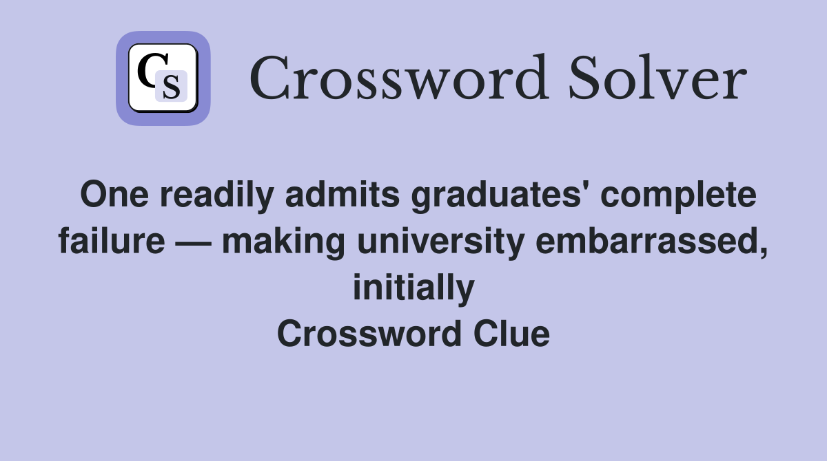 One readily admits graduates' complete failure — making university embarrassed, initially Crossword Clue