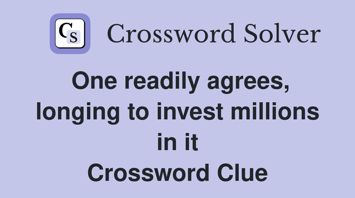 One readily agrees, longing to invest millions in it Crossword Clue