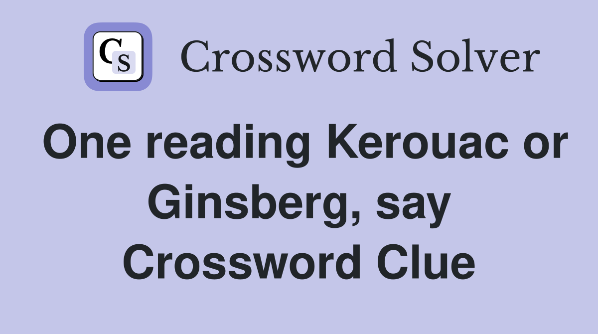One reading Kerouac or Ginsberg, say Crossword Clue
