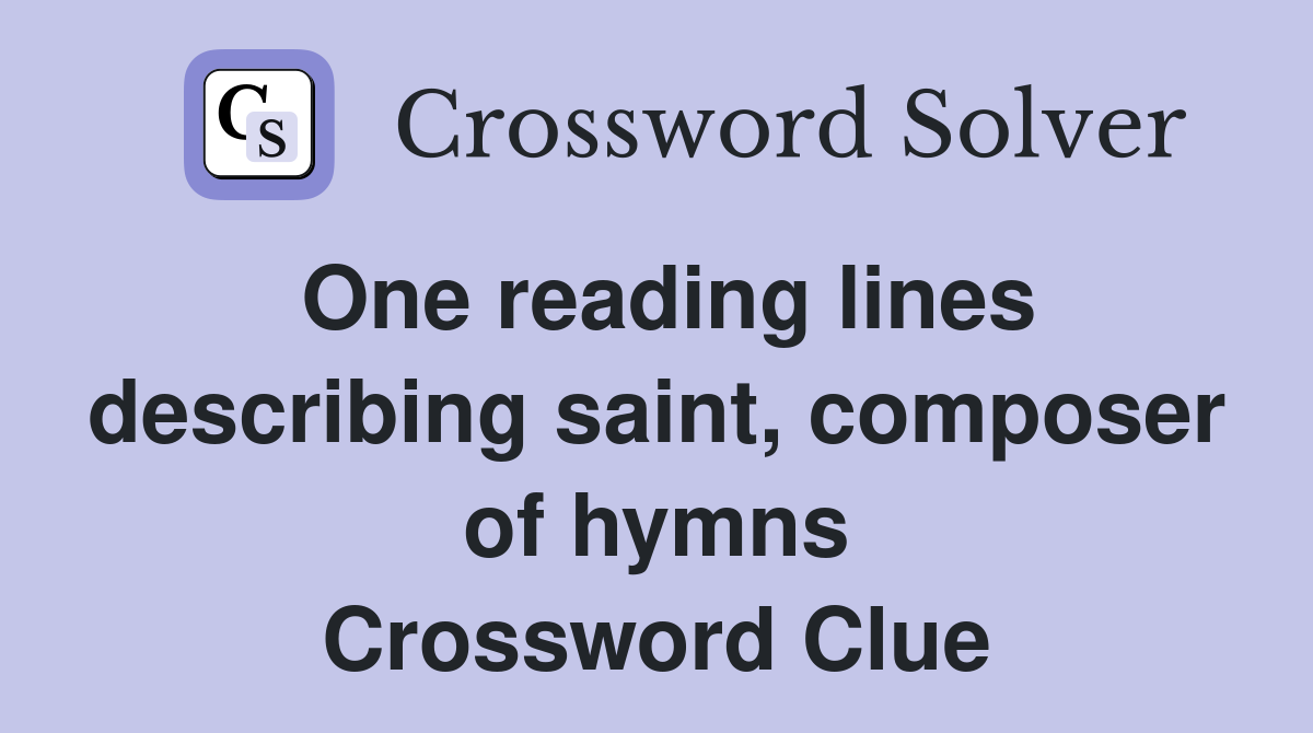 One reading lines describing saint, composer of hymns Crossword Clue
