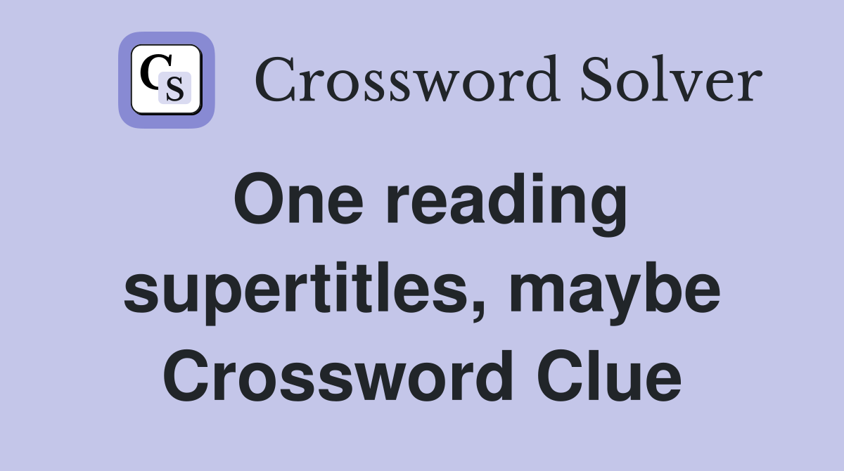 One reading supertitles, maybe Crossword Clue