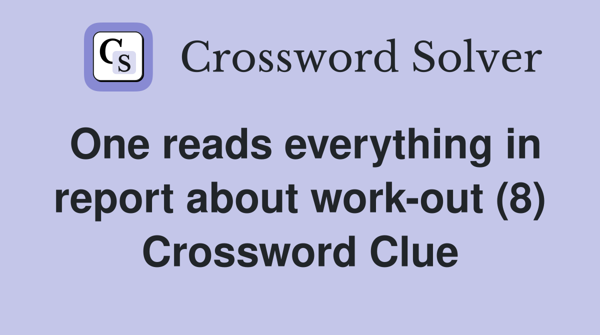One reads everything in report about work-out (8) Crossword Clue
