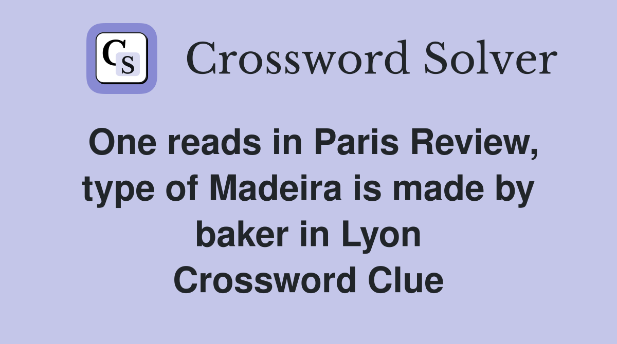 One reads in Paris Review, type of Madeira is made by baker in Lyon Crossword Clue