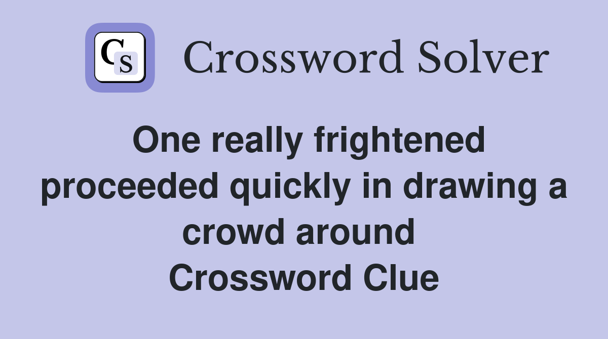 One really frightened proceeded quickly in drawing a crowd around  Crossword Clue