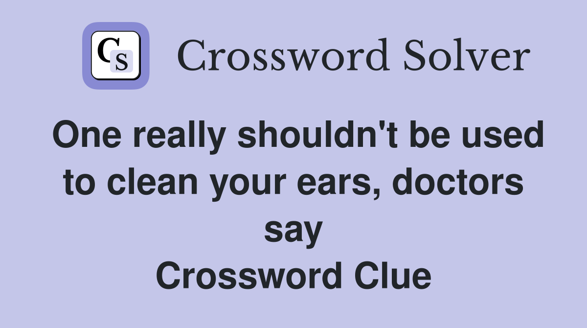 One really shouldn't be used to clean your ears, doctors say Crossword Clue