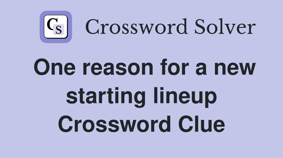 One reason for a new starting lineup Crossword Clue
