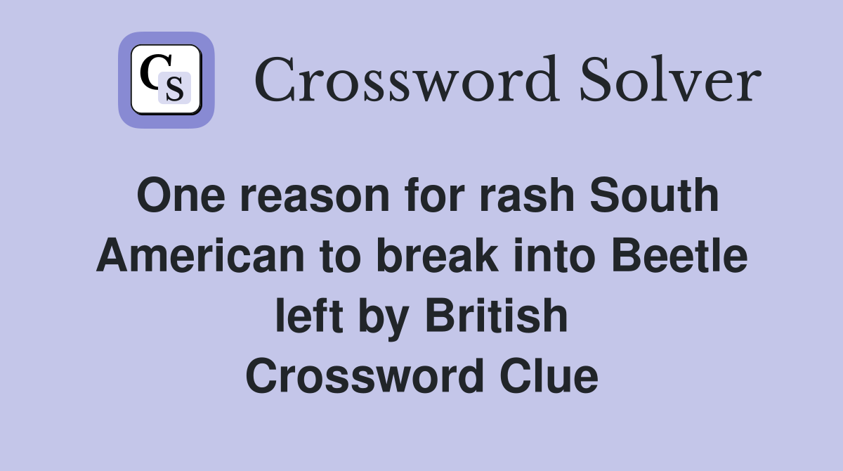 One reason for rash South American to break into Beetle left by British Crossword Clue