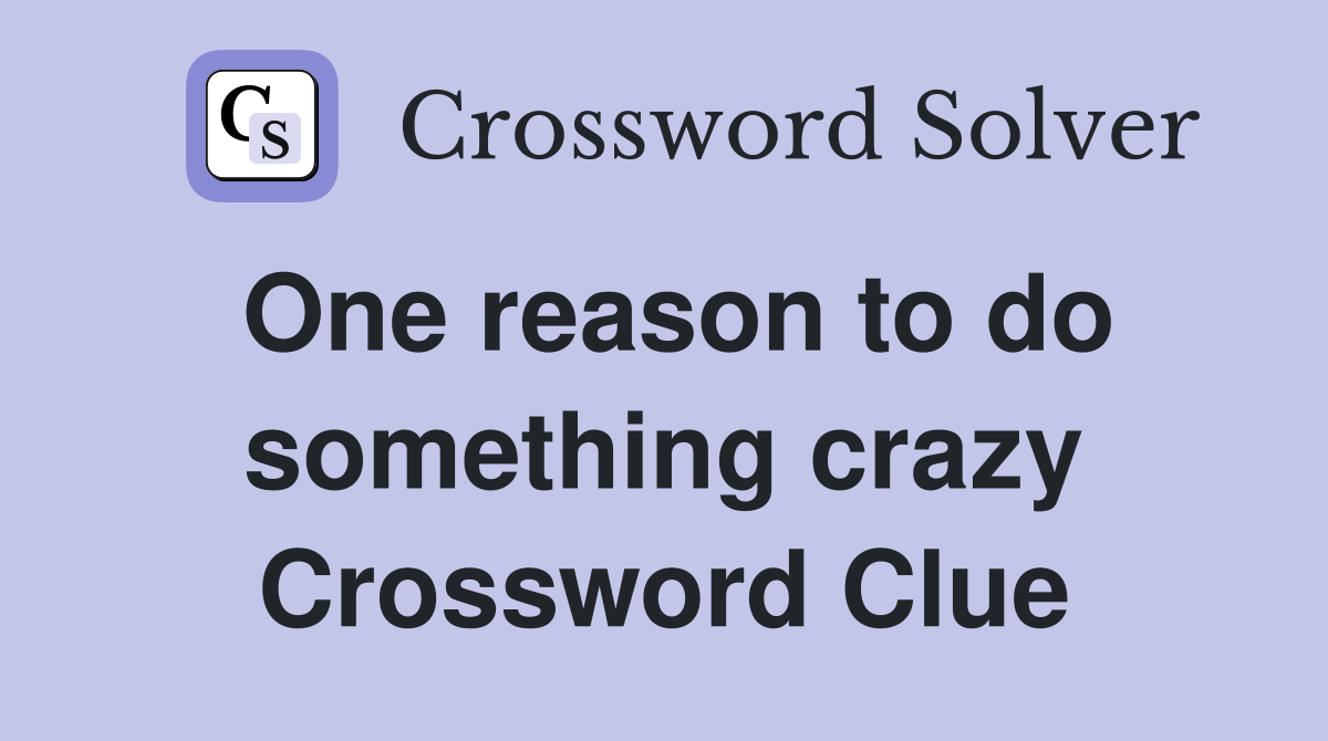 One reason to do something crazy Crossword Clue