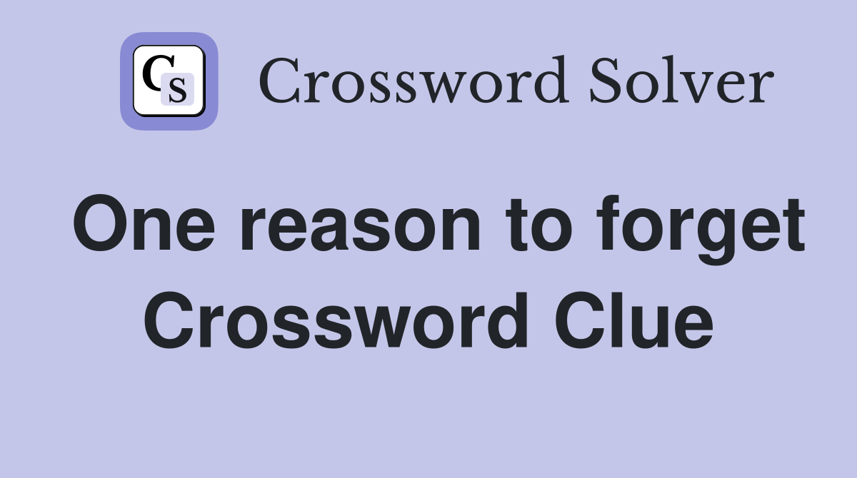 One reason to forget Crossword Clue