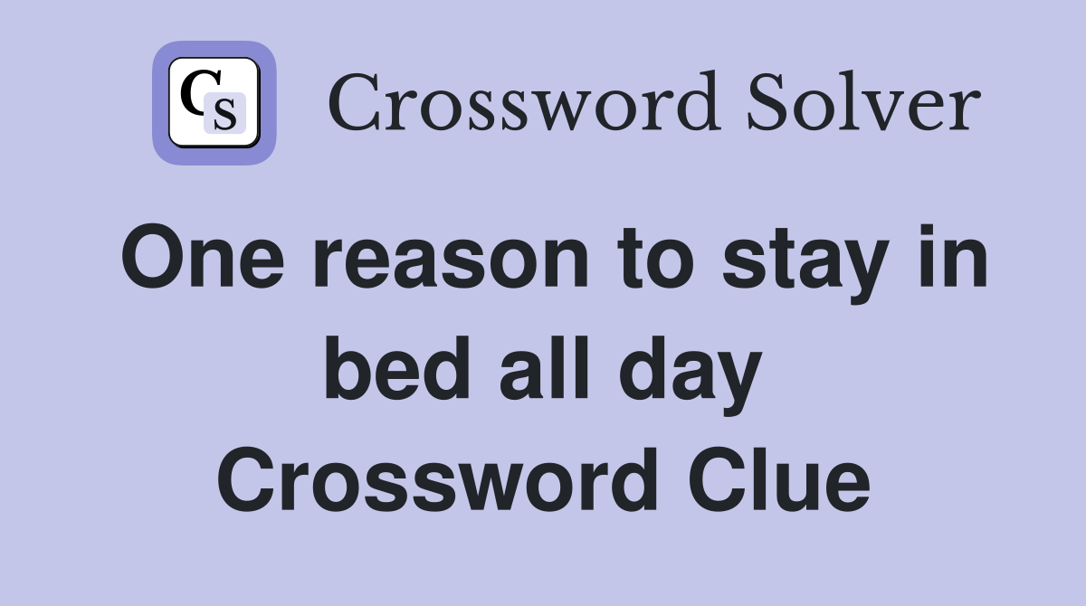 One reason to stay in bed all day Crossword Clue