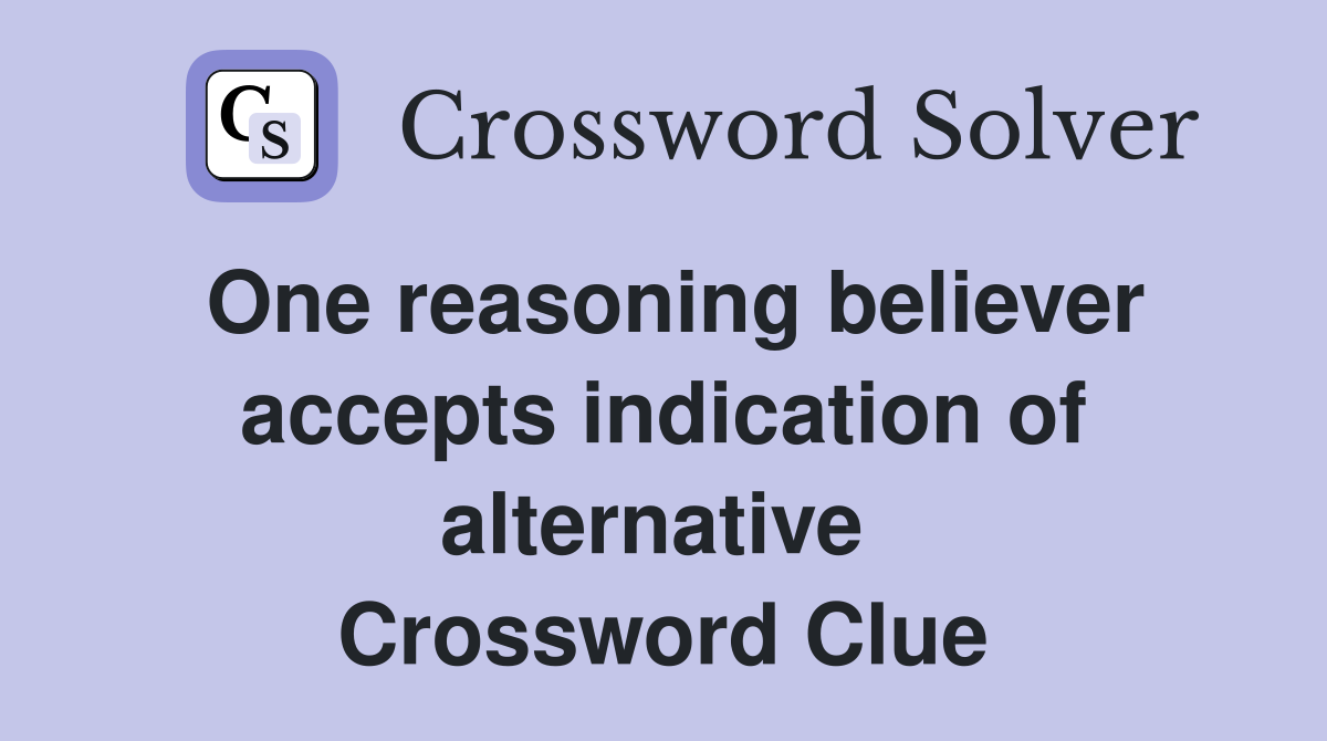 One reasoning believer accepts indication of alternative  Crossword Clue