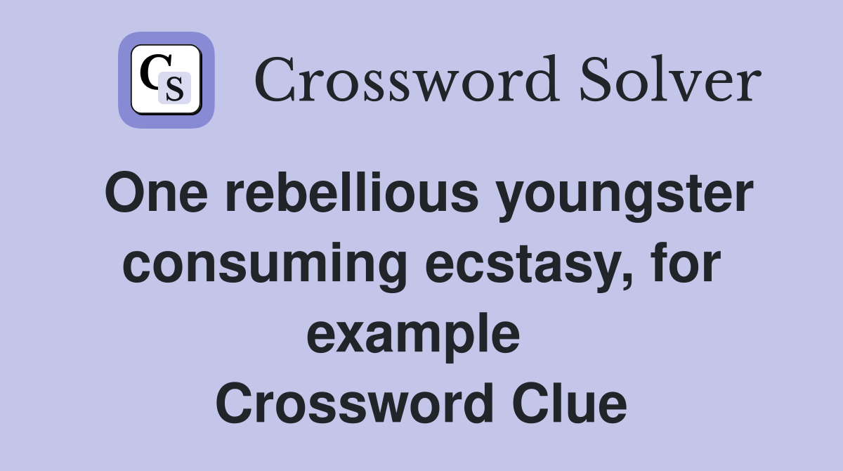One rebellious youngster consuming ecstasy, for example  Crossword Clue