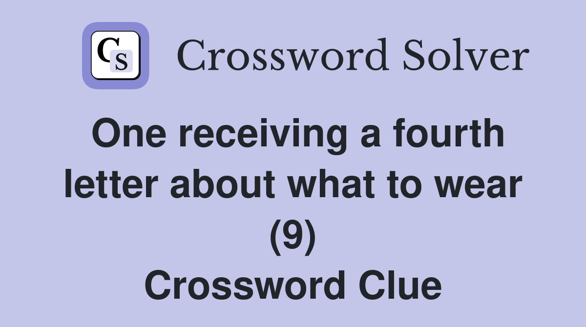 One receiving a fourth letter about what to wear (9) Crossword Clue
