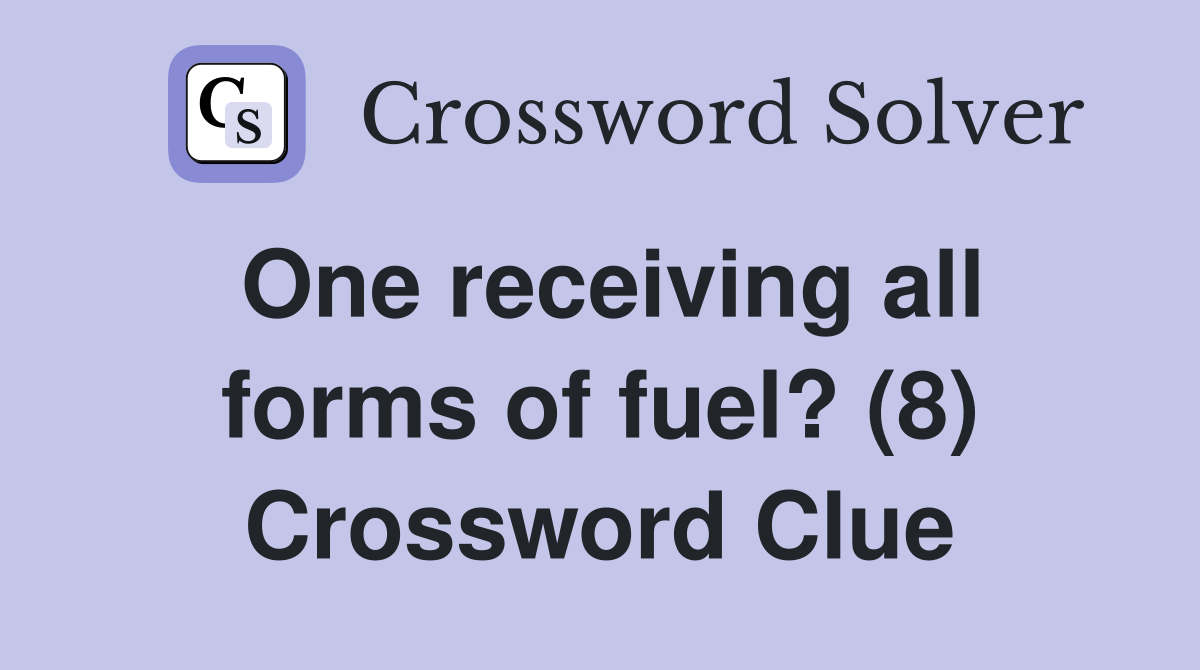 One receiving all forms of fuel? (8) Crossword Clue