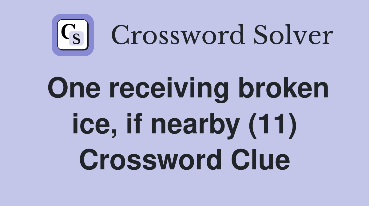 One receiving broken ice, if nearby (11) Crossword Clue