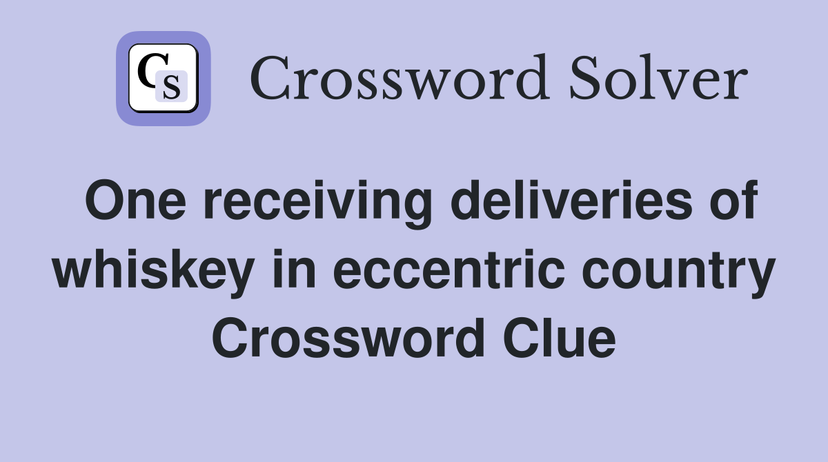 One receiving deliveries of whiskey in eccentric country Crossword Clue