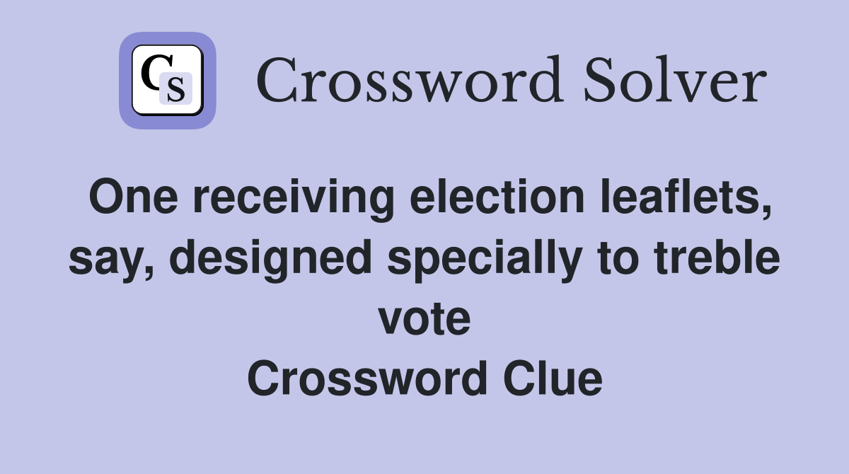 One receiving election leaflets, say, designed specially to treble vote Crossword Clue