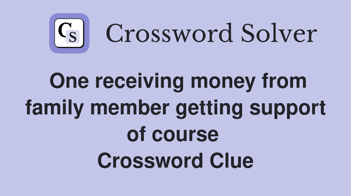 One receiving money from family member getting support of course  Crossword Clue