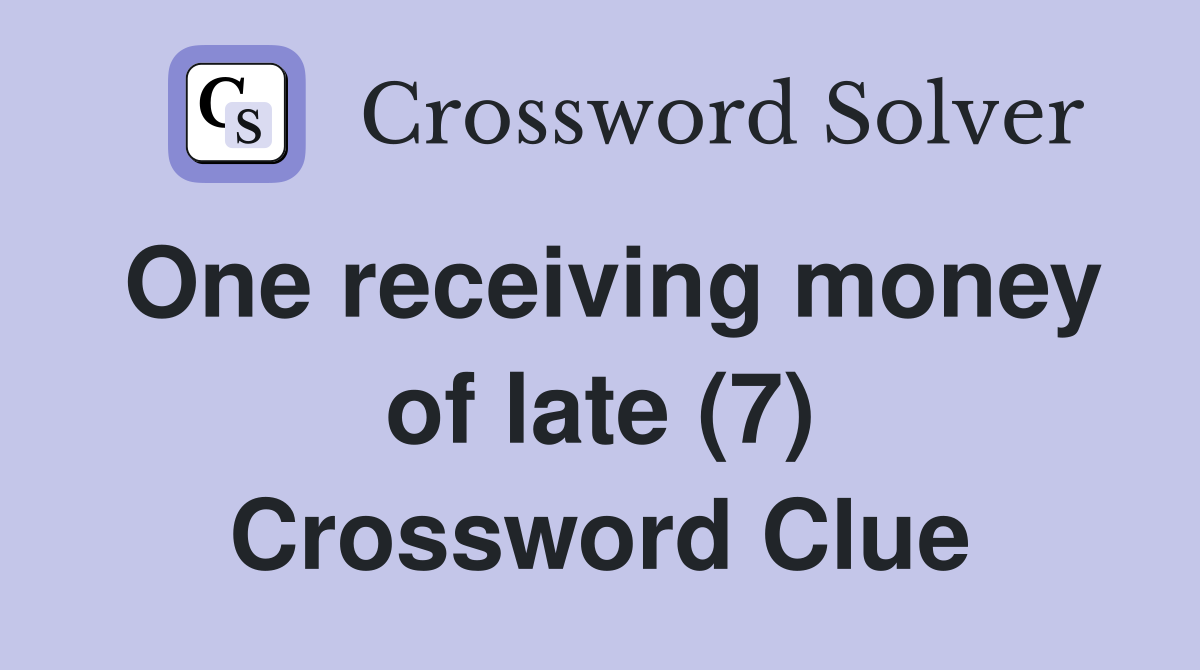 One receiving money of late (7) Crossword Clue