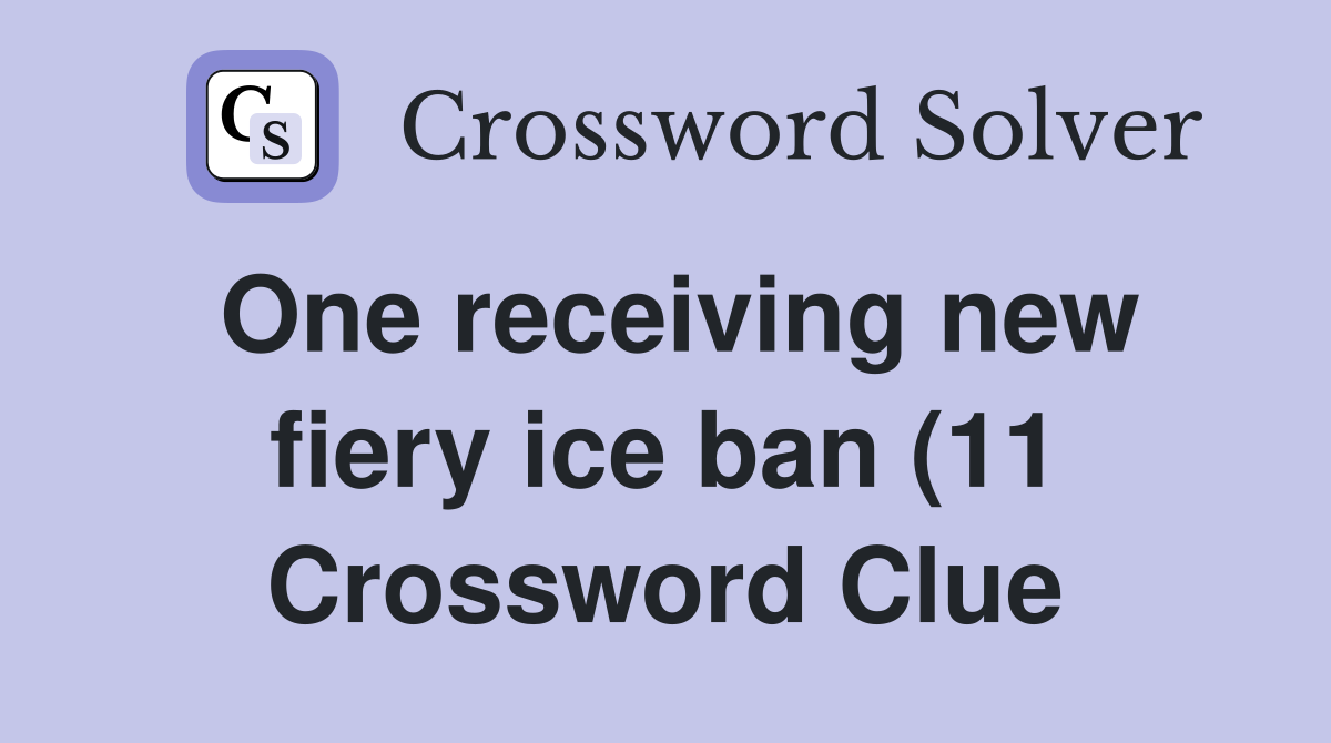 One receiving new fiery ice ban (11) Crossword Clue Answers One receiving new fiery ice ban (11) Crossword Clue Answers