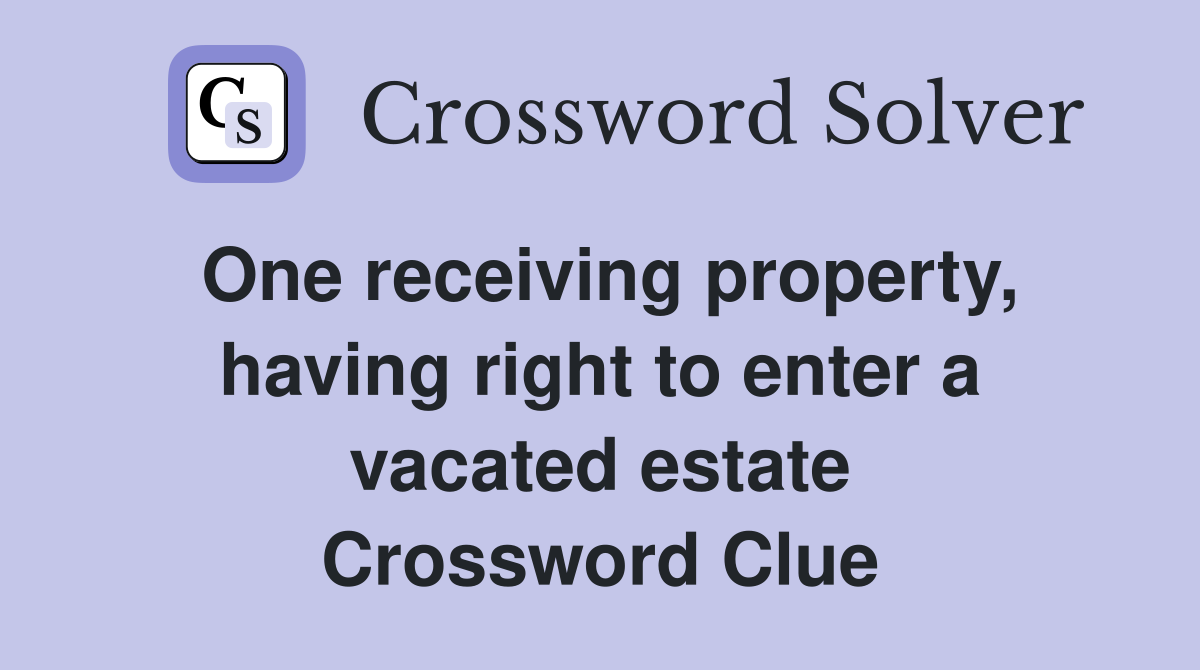 One receiving property, having right to enter a vacated estate Crossword Clue