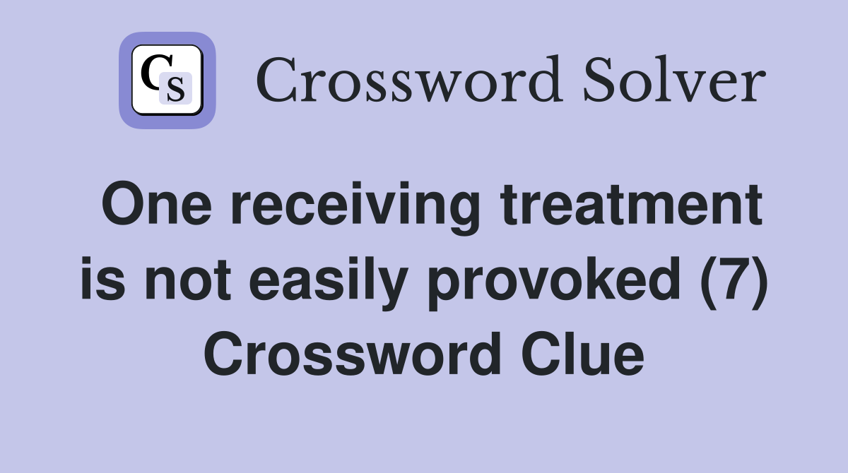 One receiving treatment is not easily provoked (7) Crossword Clue