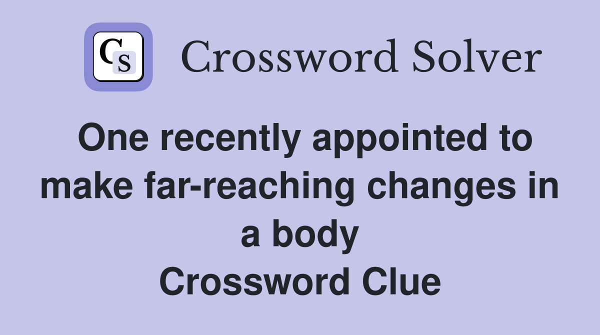 One recently appointed to make far-reaching changes in a body Crossword Clue