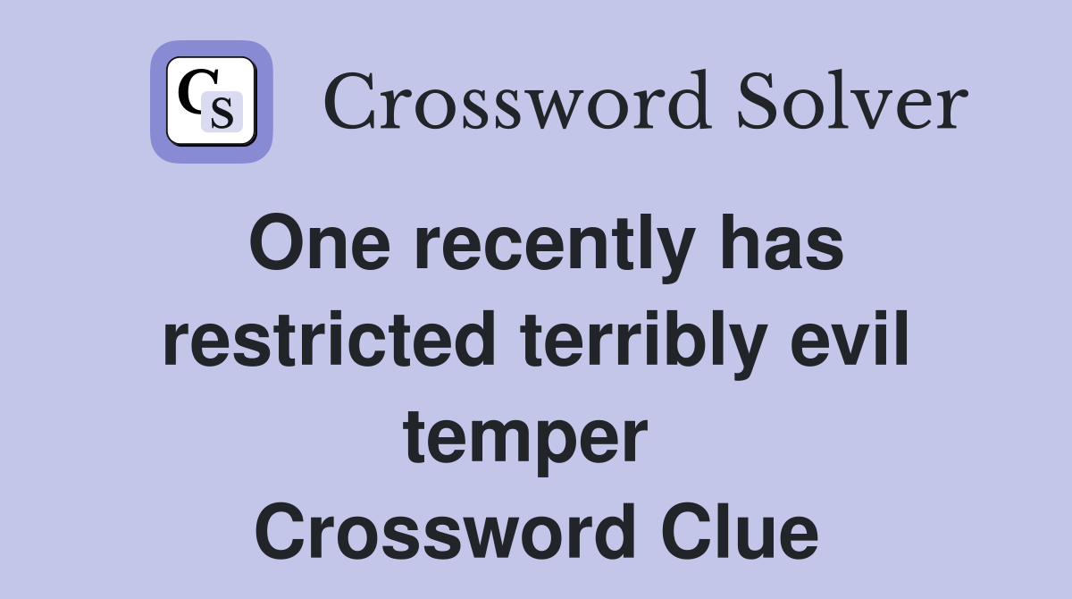 One recently has restricted terribly evil temper  Crossword Clue