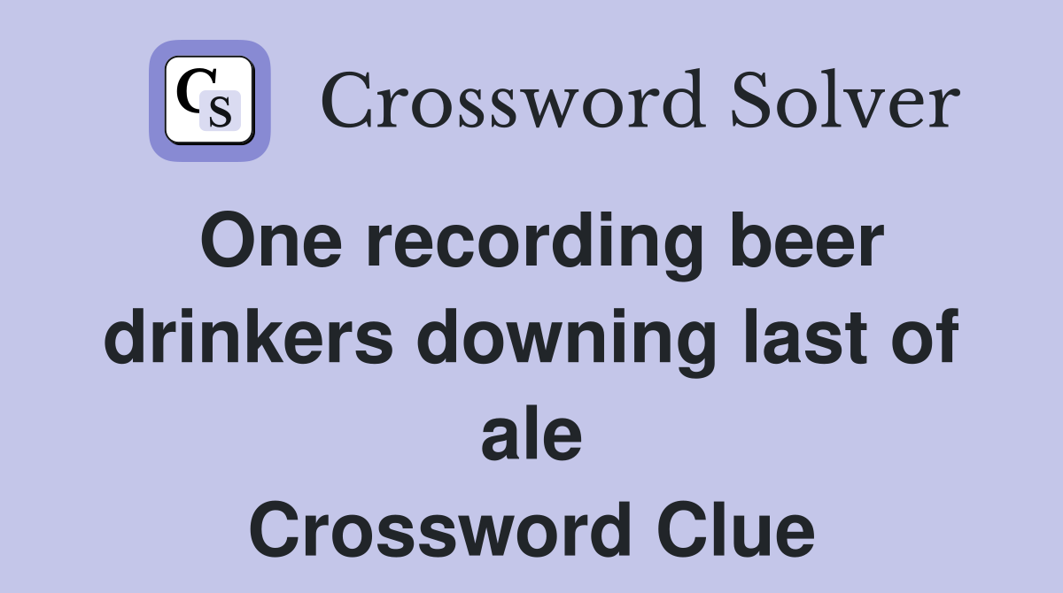 One recording beer drinkers downing last of ale Crossword Clue