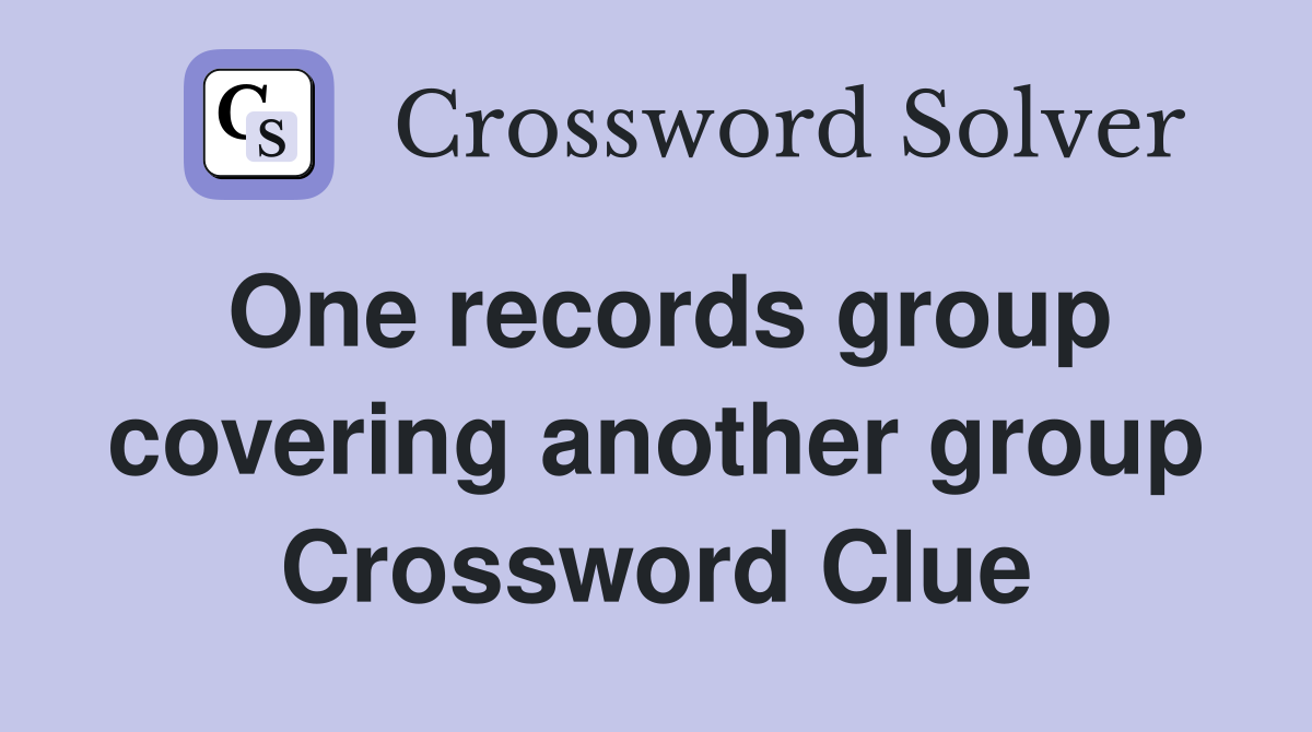 One records group covering another group Crossword Clue