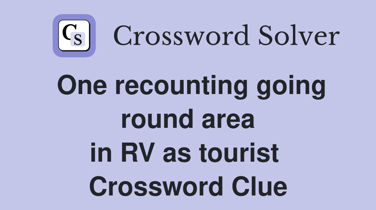 One recounting going round area in RV as tourist  Crossword Clue