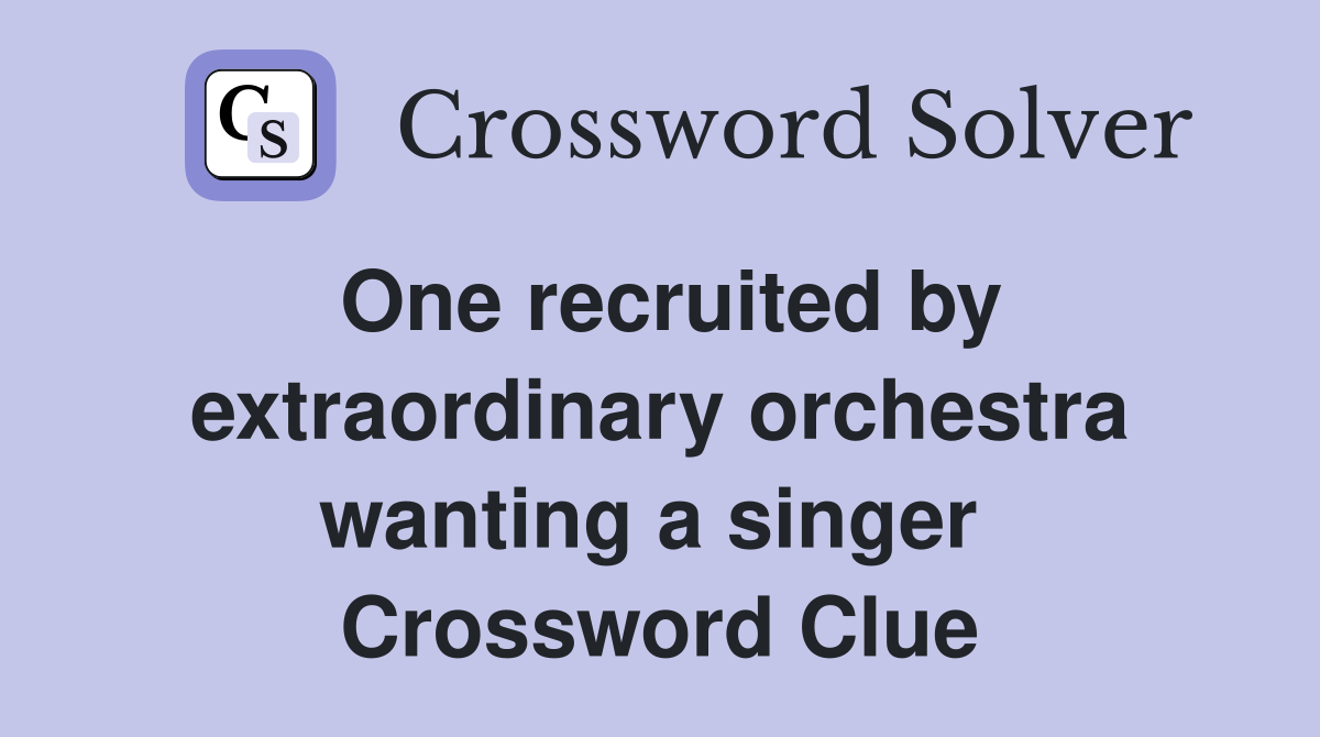 One recruited by extraordinary orchestra wanting a singer  Crossword Clue