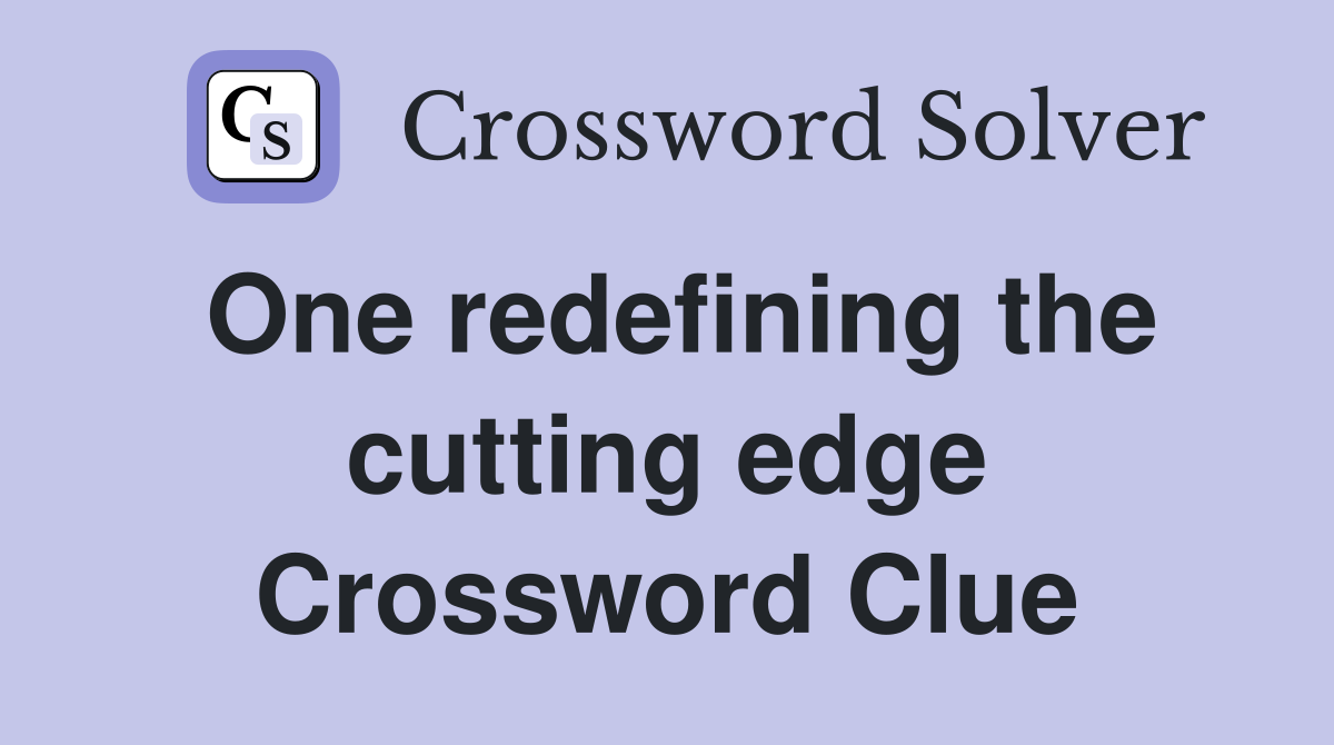 One redefining the cutting edge Crossword Clue