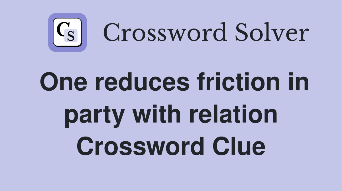 One reduces friction in party with relation Crossword Clue