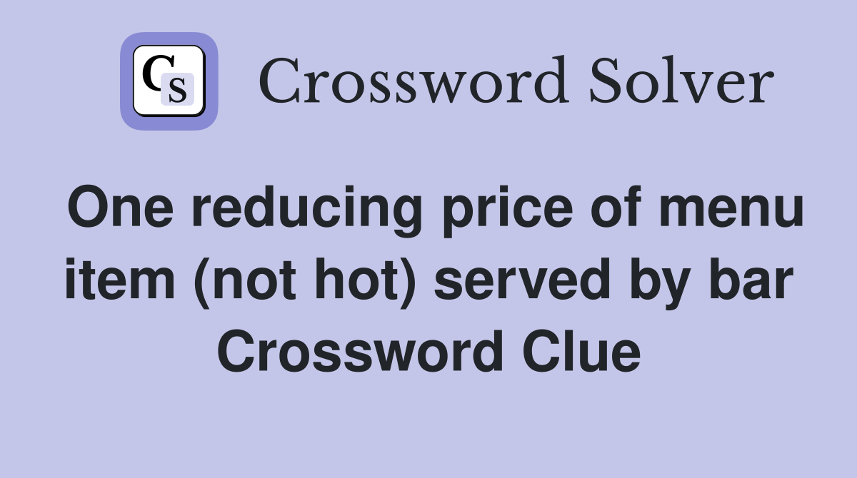 One reducing price of menu item (not hot) served by bar Crossword Clue