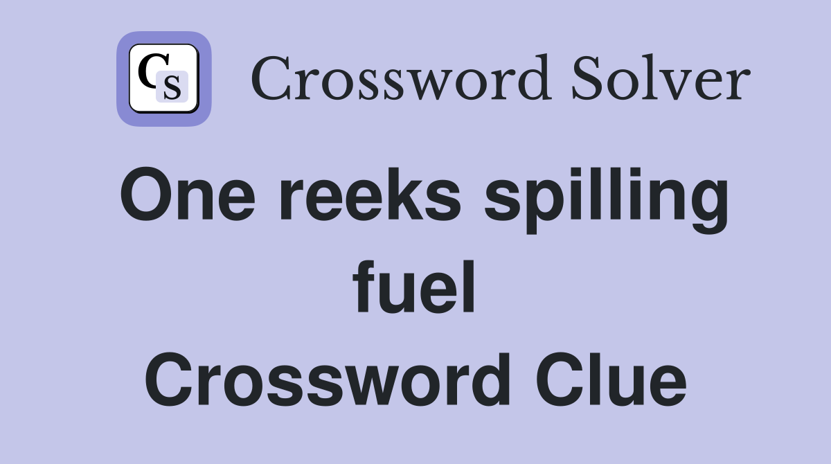 One reeks spilling fuel Crossword Clue