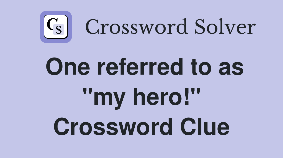 One referred to as "my hero!" Crossword Clue