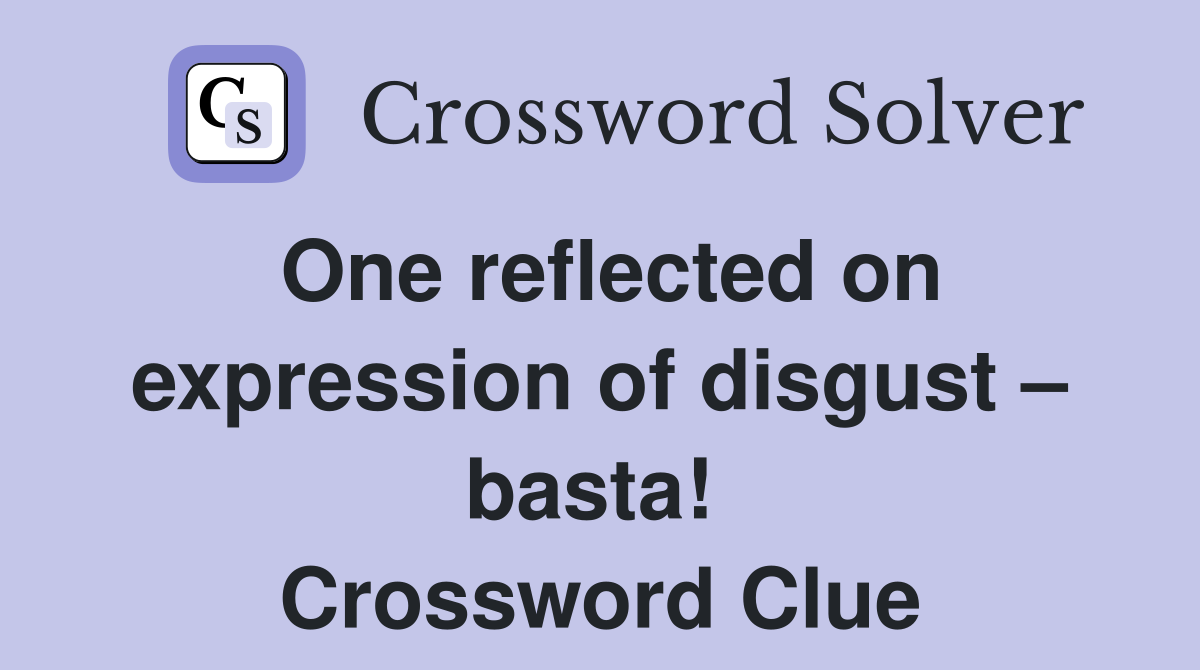 One reflected on expression of disgust – basta!  Crossword Clue