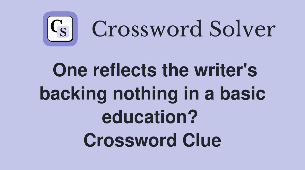 One reflects the writer's backing nothing in a basic education?  Crossword Clue