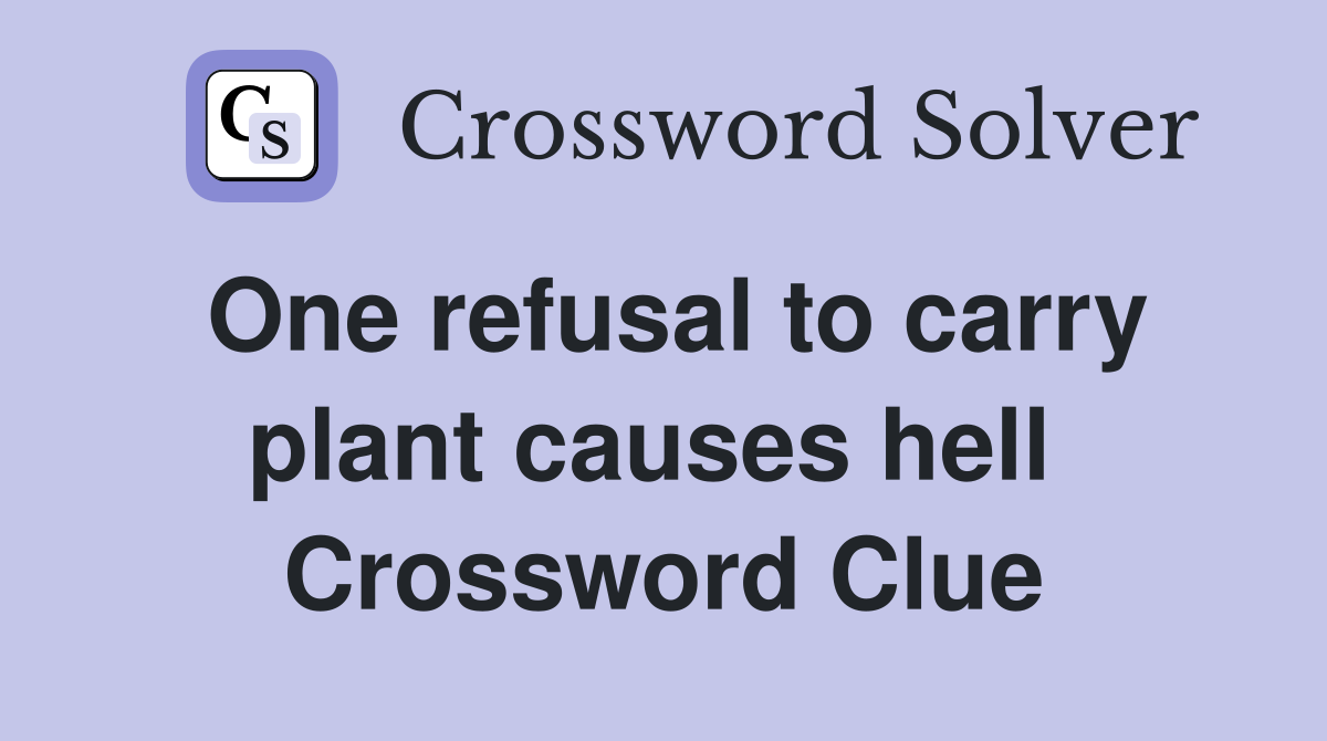 One refusal to carry plant causes hell  Crossword Clue