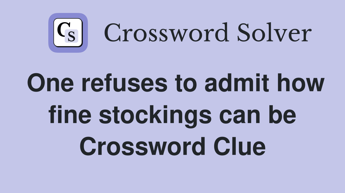 One refuses to admit how fine stockings can be Crossword Clue