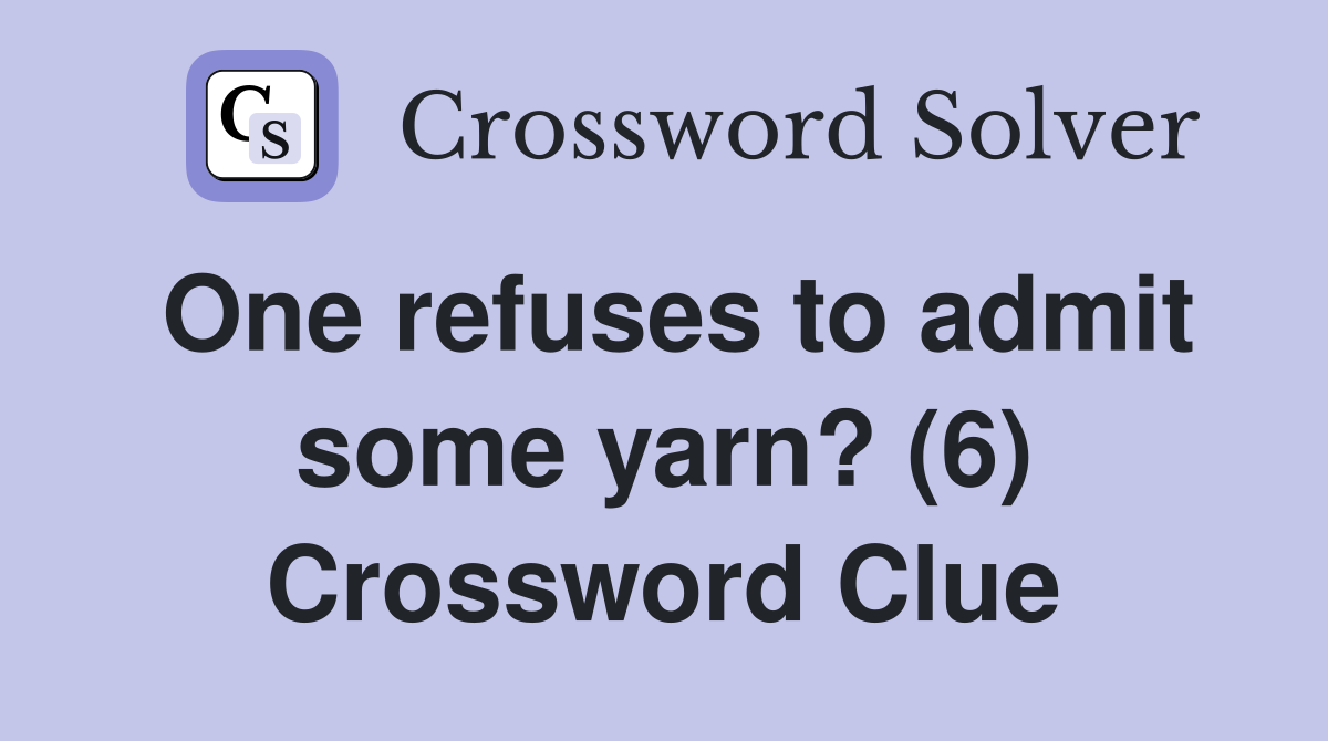 One refuses to admit some yarn? (6) Crossword Clue