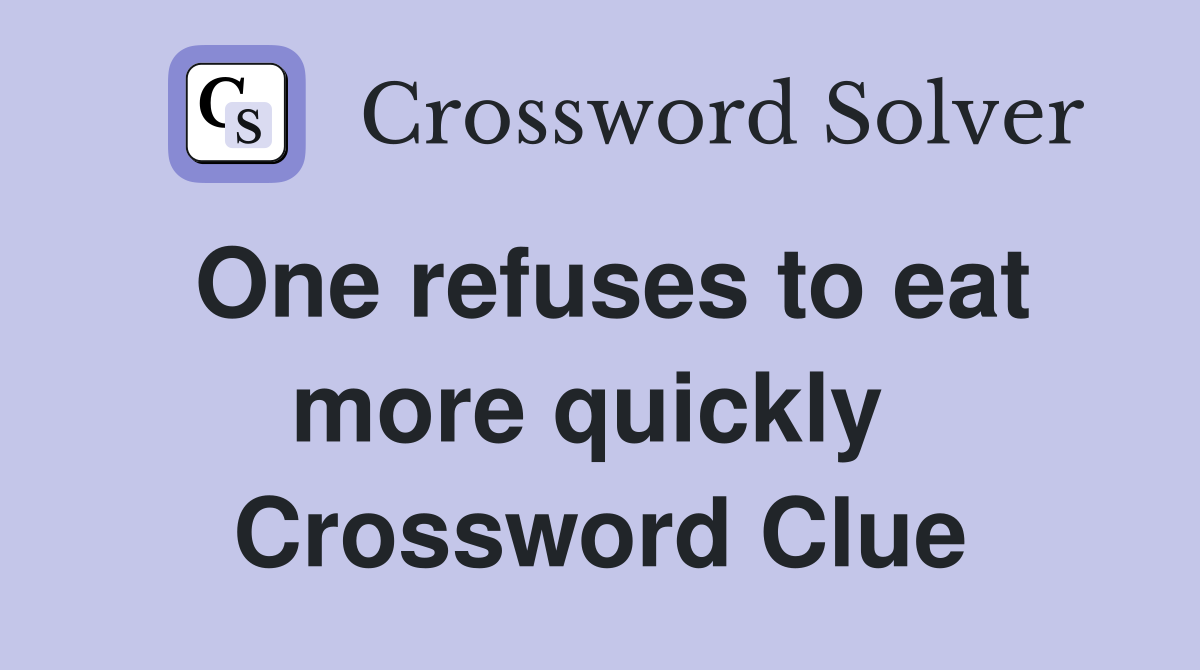 One refuses to eat more quickly  Crossword Clue